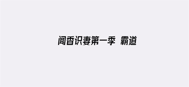 闻香识妻第一季 霸道总裁恋上瘾